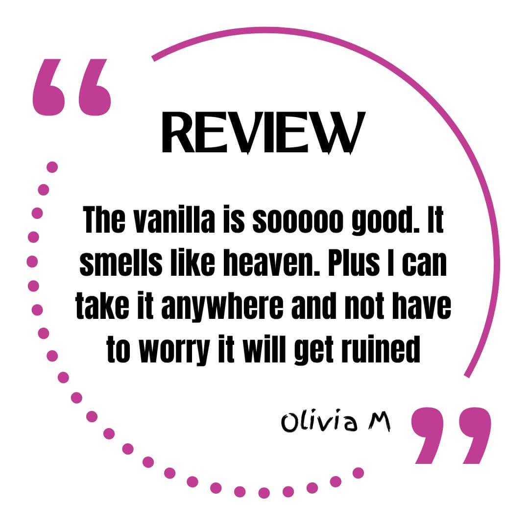 Review says, the vanilla solid perfume is sooooo good. It smells like heaven. Plus I can take it anywhere and not have to worry it will get ruined. Olivia M